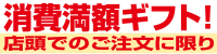 消費満額ギフト！店頭でのご注文に限り