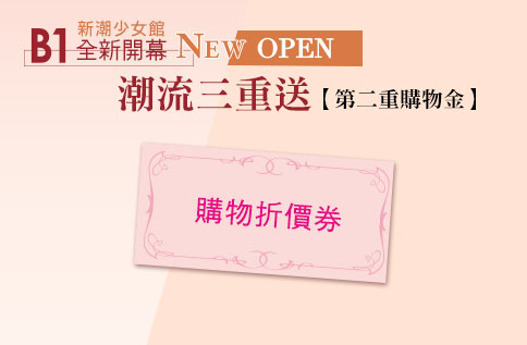 B1新潮少女館 全新開幕NEW OPEN 潮流三重送【第二重購物金】